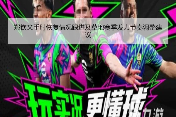 郑钦文手肘恢复情况跟进及草地赛季发力节奏调整建议